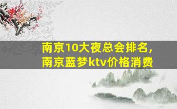 南京10大夜总会排名,南京蓝梦ktv价格消费