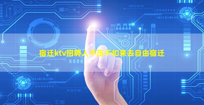 宿迁ktv招聘人不压不扣来去自由宿迁